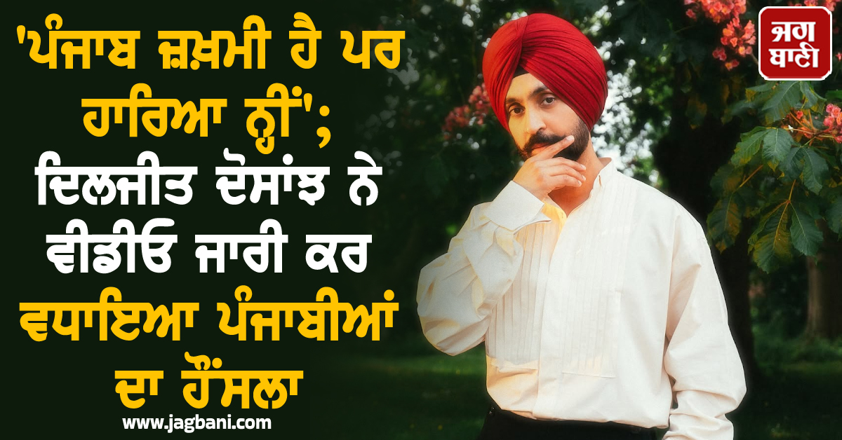 'ਪੰਜਾਬ ਜ਼ਖ਼ਮੀ ਹੈ ਪਰ ਹਾਰਿਆ ਨ੍ਹੀਂ'; ਦਿਲਜੀਤ ਦੋਸਾਂਝ ਨੇ ਵੀਡੀਓ ਜਾਰੀ ਕਰ ਵਧਾਇਆ ਪੰਜਾਬੀਆਂ ਦਾ ਹੌਂਸਲਾ
