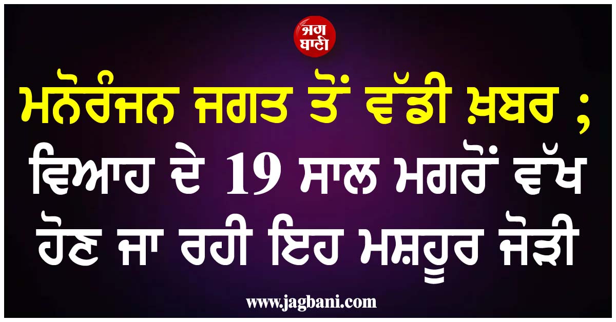 ਮਨੋਰੰਜਨ ਜਗਤ ਤੋਂ ਵੱਡੀ ਖ਼ਬਰ ; ਵਿਆਹ ਦੇ 19 ਸਾਲ ਮਗਰੋਂ ਵੱਖ ਹੋਣ ਜਾ ਰਹੀ ਇਹ ਮਸ਼ਹੂਰ ਜੋੜੀ