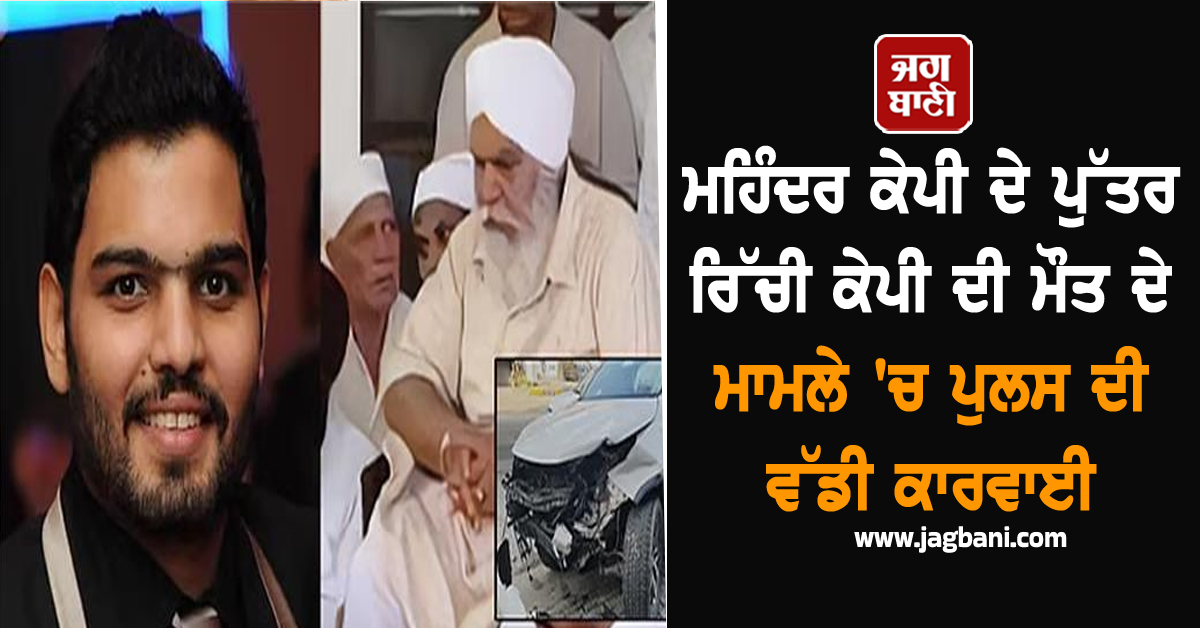 ਮਹਿੰਦਰ ਕੇਪੀ ਦੇ ਪੁੱਤਰ ਰਿੱਚੀ ਕੇਪੀ ਦੀ ਮੌਤ ਦੇ ਮਾਮਲੇ 'ਚ ਪੁਲਸ ਦੀ ਵੱਡੀ ਕਾਰਵਾਈ, ਰਿਸ਼ਤੇਦਾਰਾਂ ਨੂੰ...
