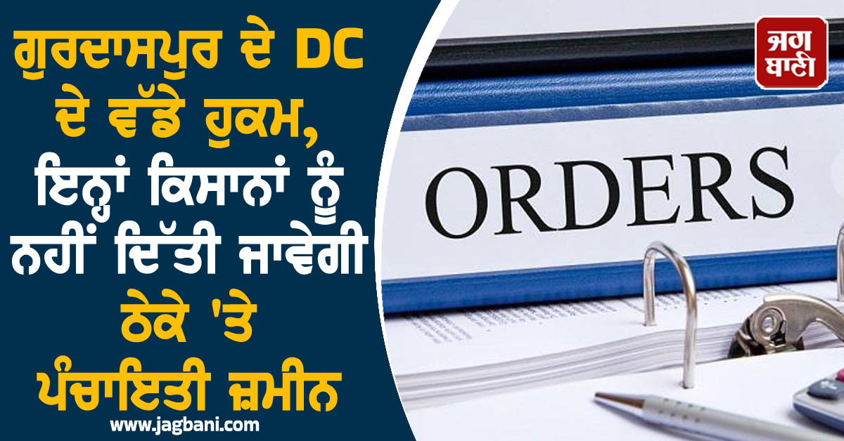 ਗੁਰਦਾਸਪੁਰ ਦੇ DC ਦੇ ਵੱਡੇ ਹੁਕਮ, ਇਨ੍ਹਾਂ ਕਿਸਾਨਾਂ ਨੂੰ ਨਹੀਂ ਦਿੱਤੀ ਜਾਵੇਗੀ ਠੇਕੇ 'ਤੇ ਪੰਚਾਇਤੀ ਜ਼ਮੀਨ