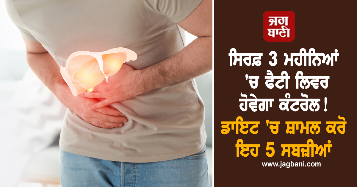 ਸਿਰਫ਼ 3 ਮਹੀਨਿਆਂ ''ਚ ਫੈਟੀ ਲਿਵਰ ਹੋਵੇਗਾ ਕੰਟਰੋਲ! ਡਾਇਟ ''ਚ ਸ਼ਾਮਲ ਕਰੋ ਇਹ 5 ਸਬਜ਼ੀਆਂ