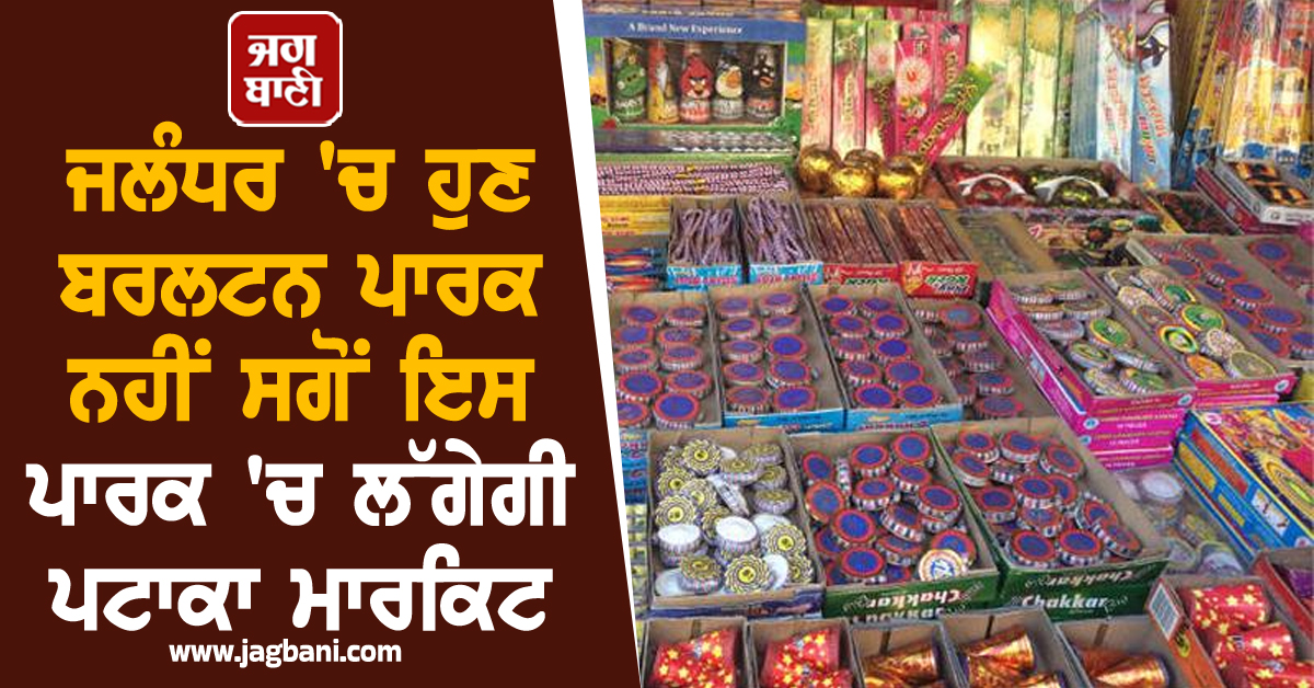 ਜਲੰਧਰ ''ਚ ਹੁਣ ਬਰਲਟਨ ਪਾਰਕ ਨਹੀਂ ਸਗੋਂ ਇਸ ਪਾਰਕ ''ਚ ਲੱਗੇਗੀ ਪਟਾਕਾ ਮਾਰਕਿਟ, DC ਵੱਲੋਂ NOC ਜਾਰੀ