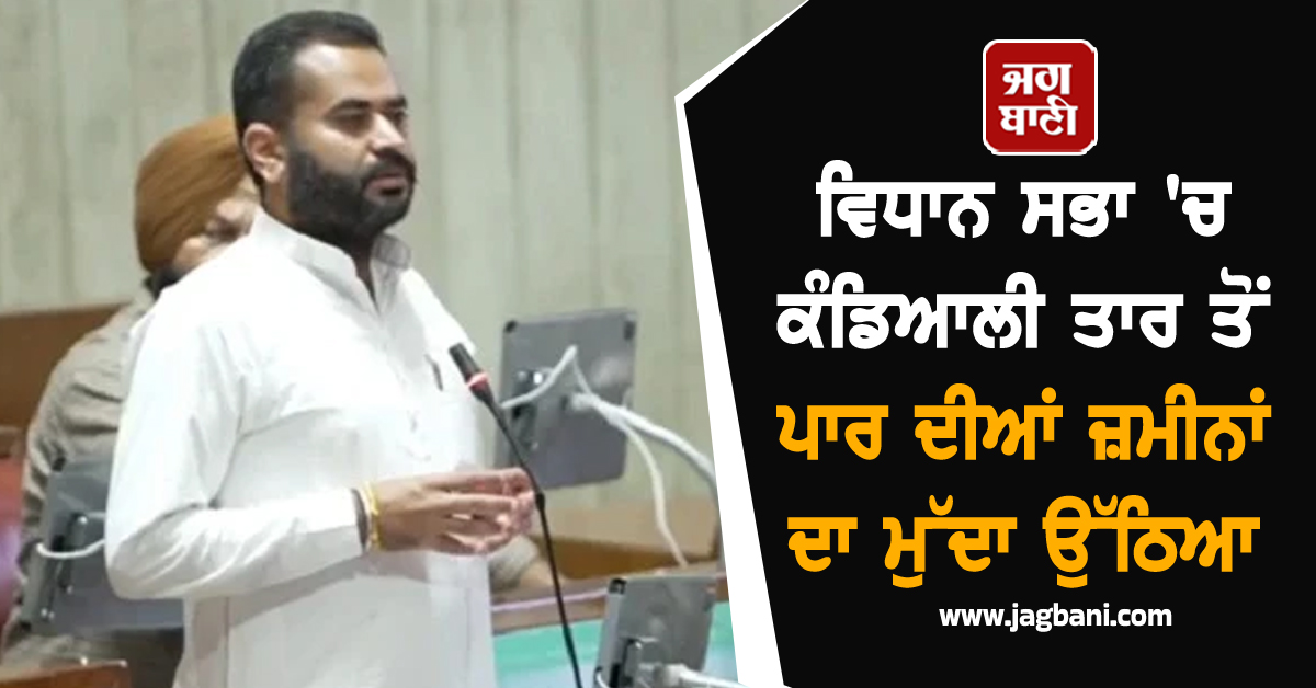 ਵਿਧਾਨ ਸਭਾ 'ਚ ਕੰਡਿਆਲੀ ਤਾਰ ਤੋਂ ਪਾਰ ਦੀਆਂ ਜ਼ਮੀਨਾਂ ਦਾ ਮੁੱਦਾ ਉੱਠਿਆ, ਵਿਧਾਇਕ ਨੇ ਕੀਤੀ ਅਪੀਲ