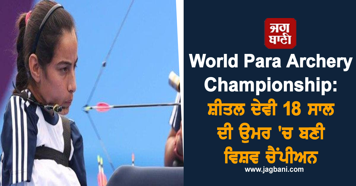 World Para Archery Championship: ਸ਼ੀਤਲ ਦੇਵੀ 18 ਸਾਲ ਦੀ ਉਮਰ ''ਚ ਬਣੀ ਵਿਸ਼ਵ ਚੈਂਪੀਅਨ