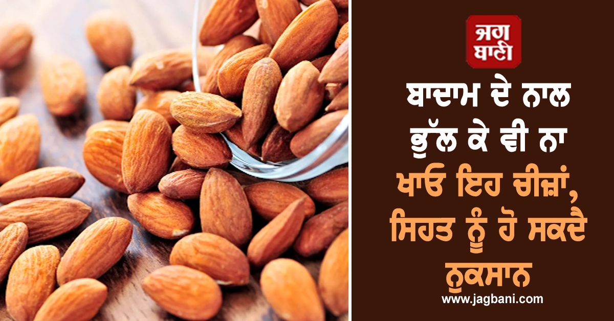 ਬਾਦਾਮ ਦੇ ਨਾਲ ਭੁੱਲ ਕੇ ਵੀ ਨਾ ਖਾਓ ਇਹ ਚੀਜ਼ਾਂ, ਸਿਹਤ ਨੂੰ ਹੋ ਸਕਦੈ ਨੁਕਸਾਨ