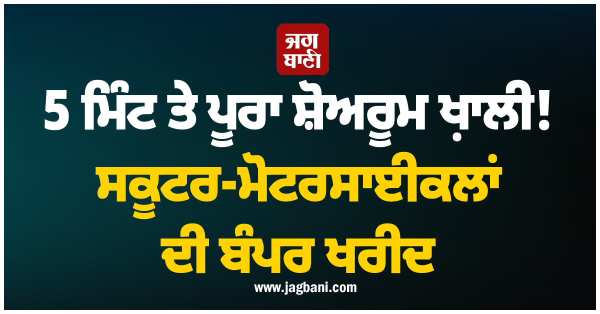 5 ਮਿੰਟ ਤੇ ਪੂਰਾ ਸ਼ੋਅਰੂਮ ਖ਼ਾਲੀ! ਸਕੂਟਰ-ਮੋਟਰਸਾਈਕਲਾਂ ਦੀ ਬੰਪਰ ਖਰੀਦ