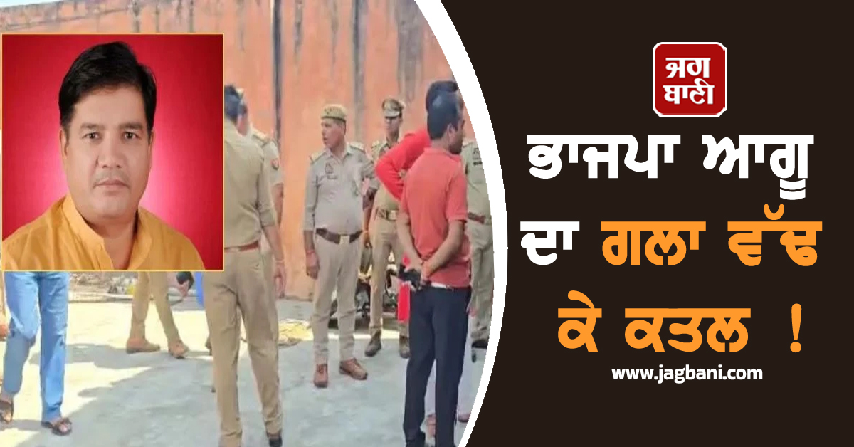 ਭਾਜਪਾ ਆਗੂ ਦਾ ਗਲਾ ਵੱਢ ਕੇ ਕਤਲ ! ਬਿਸਤਰੇ 'ਤੇ ਖੂਨ ਨਾਲ ਲੱਥਪਥ ਮਿਲੀ ਲਾਸ਼