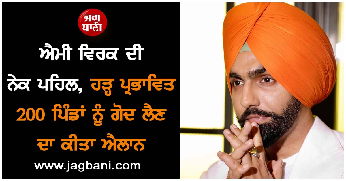 ਐਮੀ ਵਿਰਕ ਦੀ ਨੇਕ ਪਹਿਲ, ਹੜ੍ਹ ਪ੍ਰਭਾਵਿਤ 200 ਪਿੰਡਾਂ ਨੂੰ ਗੋਦ ਲੈਣ ਦਾ ਕੀਤਾ ਐਲਾਨ