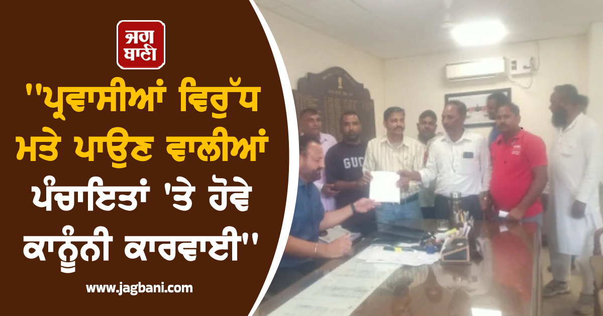 ਪ੍ਰਵਾਸੀਆਂ ਵਿਰੁੱਧ ਮਤੇ ਪਾਉਣ ਵਾਲੀਆਂ ਪੰਚਾਇਤਾਂ 'ਤੇ ਹੋਵੇ ਕਾਨੂੰਨੀ ਕਾਰਵਾਈ, ਜਥੇਬੰਦੀਆਂ ਨੇ ਪ੍ਰਸ਼ਾਸਨ ਅੱਗੇ ਰੱਖੀ ਮੰਗ