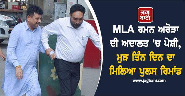 mla raman arora again remanded in police custody for three days