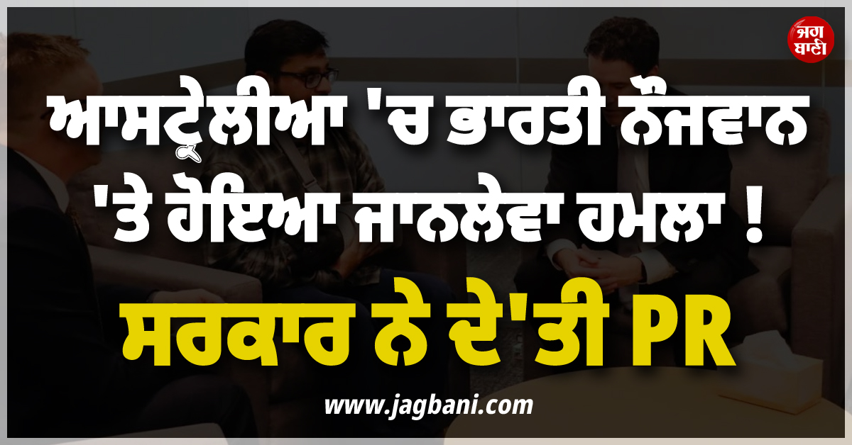 ਆਸਟ੍ਰੇਲੀਆ 'ਚ ਭਾਰਤੀ ਨੌਜਵਾਨ 'ਤੇ ਹੋਇਆ ਜਾਨਲੇਵਾ ਹਮਲਾ ! ਸਰਕਾਰ ਨੇ ਦੇ'ਤੀ PR
