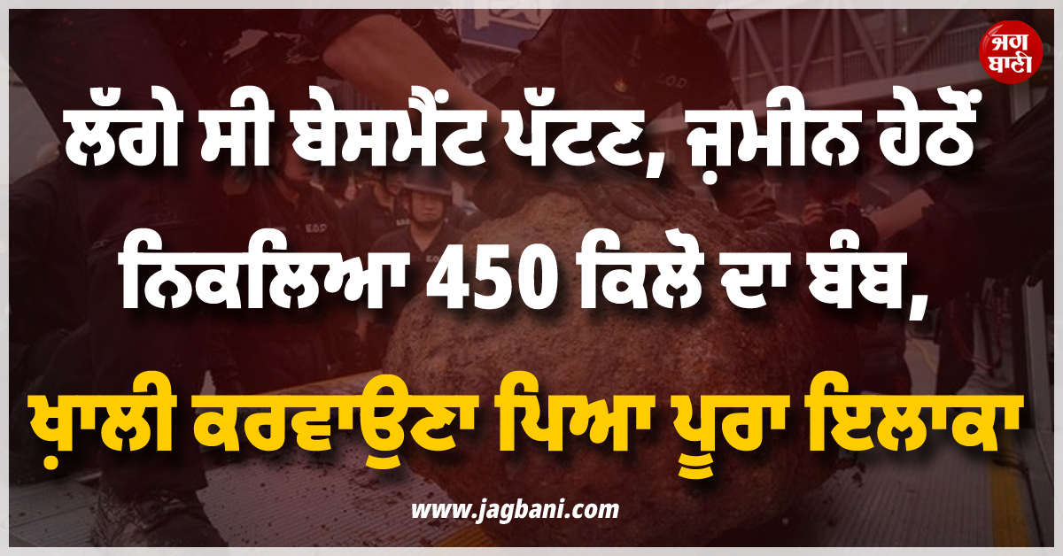 ਲੱਗੇ ਸੀ ਬੇਸਮੈਂਟ ਪੱਟਣ, ਜ਼ਮੀਨ ਹੇਠੋਂ ਨਿਕਲਿਆ 450 ਕਿਲੋ ਦਾ ਬੰਬ, ਖ਼ਾਲੀ ਕਰਵਾਉਣਾ ਪਿਆ ਪੂਰਾ ਇਲਾਕਾ
