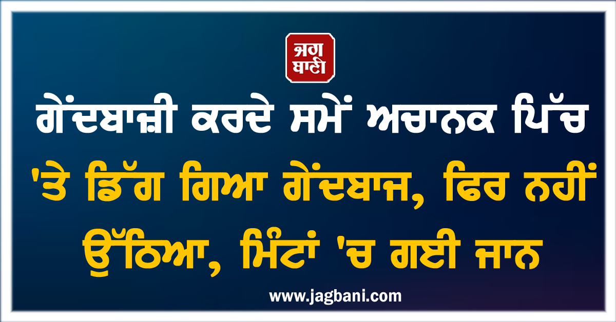 ਗੇਂਦਬਾਜ਼ੀ ਕਰਦੇ ਸਮੇਂ ਅਚਾਨਕ ਪਿੱਚ 'ਤੇ ਡਿੱਗ ਗਿਆ ਗੇਂਦਬਾਜ, ਫਿਰ ਨਹੀਂ ਉੱਠਿਆ, ਮਿੰਟਾਂ 'ਚ ਗਈ ਜਾਨ