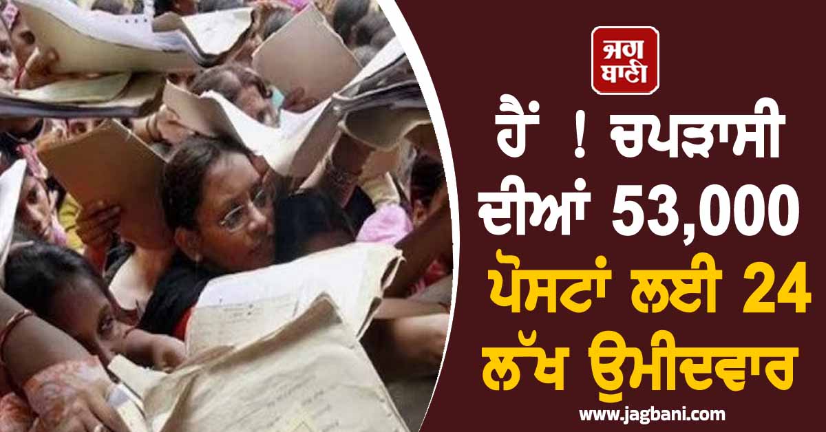 ਹੈਂ ! ਚਪੜਾਸੀ ਦੀਆਂ 53,000 ਪੋਸਟਾਂ ਲਈ 24 ਲੱਖ ਉਮੀਦਵਾਰ, ਸਰਟੀਫਿਕੇਟ ਲੈ ਕੇ BTech- PHD ਵਾਲੇ ਵੀ ਪੁੱਜੇ