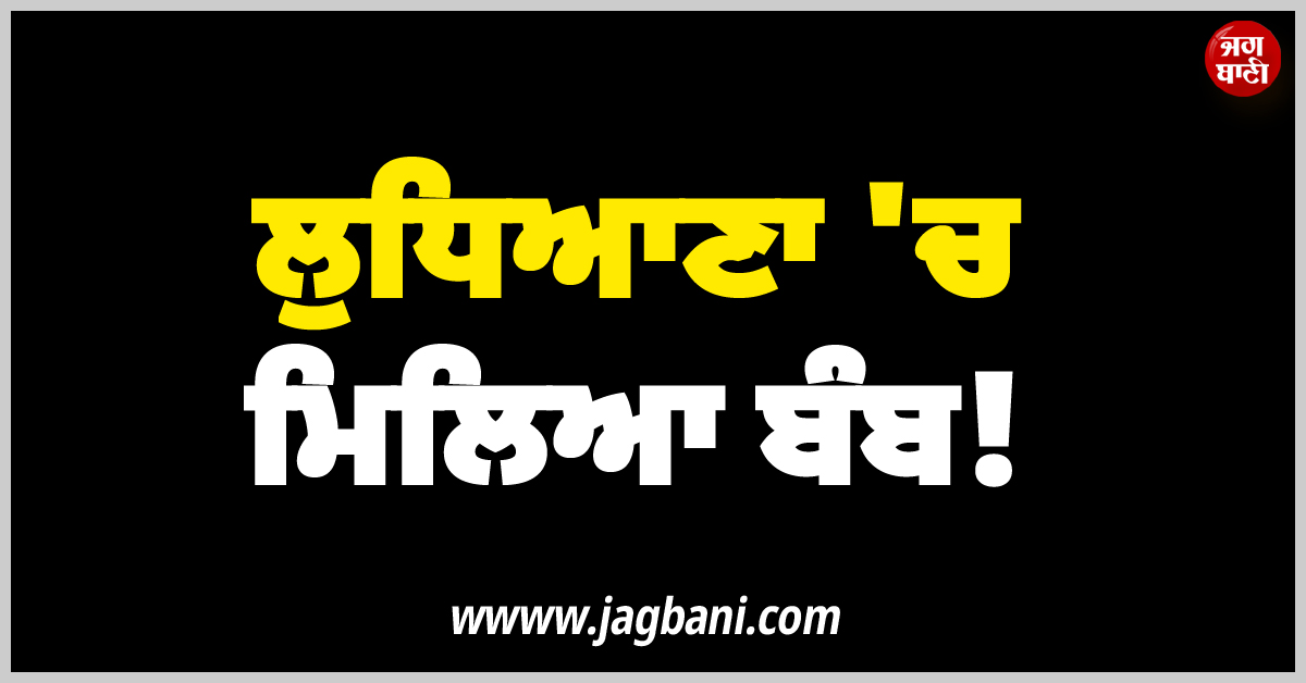 ਲੁਧਿਆਣਾ ''ਚ ਮਿਲਿਆ ਬੰਬ! ਇਲਾਕੇ ''ਚ ਪਈਆਂ ਭਾਜੜਾਂ; ਪੁਲਸ ਨੇ ਚੁੱਕ ਲਏ 2 ਸ਼ੱਕੀ ਵਿਅਕਤੀ