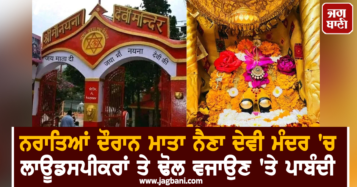 ਨਰਾਤਿਆਂ ਦੌਰਾਨ ਮਾਤਾ ਨੈਣਾ ਦੇਵੀ ਮੰਦਰ 'ਚ ਲਾਊਡਸਪੀਕਰਾਂ ਤੇ ਢੋਲ ਵਜਾਉਣ 'ਤੇ ਪਾਬੰਦੀ