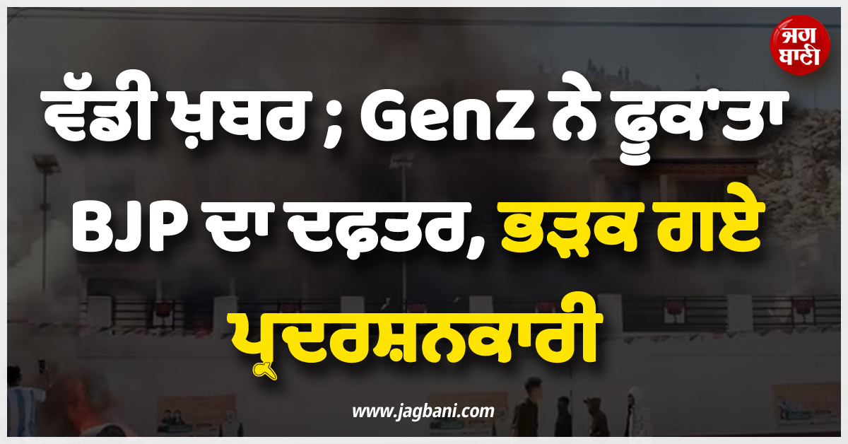 ਵੱਡੀ ਖ਼ਬਰ ; 'GenZ' ਨੇ ਫੂਕ'ਤਾ BJP ਦਾ ਦਫ਼ਤਰ, ਭੜਕ ਗਏ ਪ੍ਰਦਰਸ਼ਨਕਾਰੀ