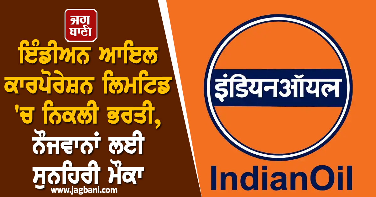 ਇੰਡੀਅਨ ਆਇਲ ਕਾਰਪੋਰੇਸ਼ਨ ਲਿਮਟਿਡ 'ਚ ਨਿਕਲੀ ਭਰਤੀ, ਨੌਜਵਾਨਾਂ ਲਈ ਸੁਨਹਿਰੀ ਮੌਕਾ