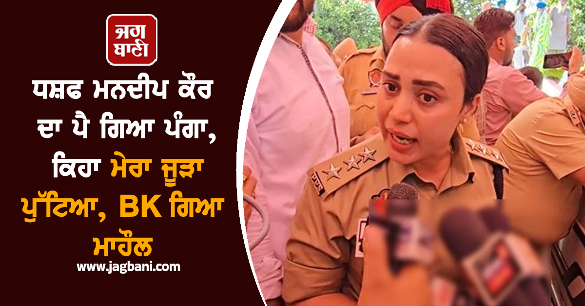 DSP ਮਨਦੀਪ ਕੌਰ ਦਾ ਪੈ ਗਿਆ ਪੰਗਾ, ਕਿਹਾ ਮੇਰਾ ਜੂੜਾ ਪੁੱਟਿਆ, ਭਖ ਗਿਆ ਮਾਹੌਲ