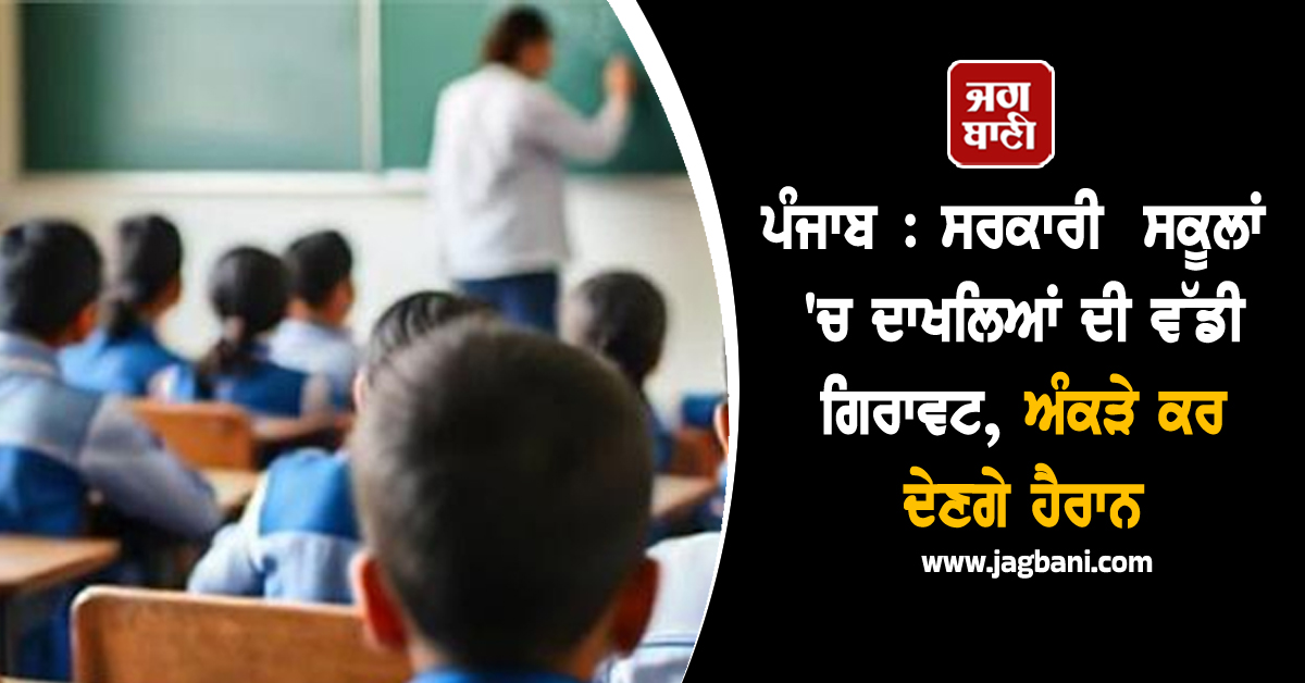 ਪੰਜਾਬ: ਸਰਕਾਰੀ ਸਕੂਲਾਂ 'ਚ ਦਾਖਲਿਆਂ ਦੀ ਵੱਡੀ ਗਿਰਾਵਟ, ਅੰਕੜੇ ਕਰ ਦੇਣਗੇ ਹੈਰਾਨ