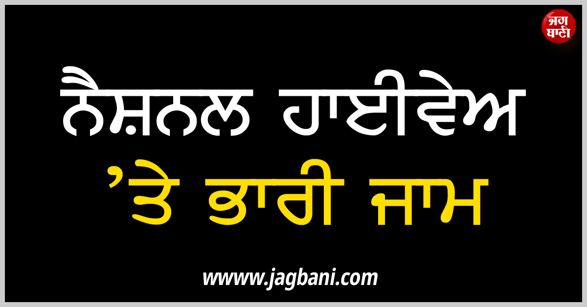 ਲਾਡੋਵਾਲ ਚੌਕ ਦੀ ਟ੍ਰੈਫਿਕ ਸਮੱਸਿਆ ਕਾਰਨ ਨੈਸ਼ਨਲ ਹਾਈਵੇਅ ’ਤੇ ਭਾਰੀ ਜਾਮ