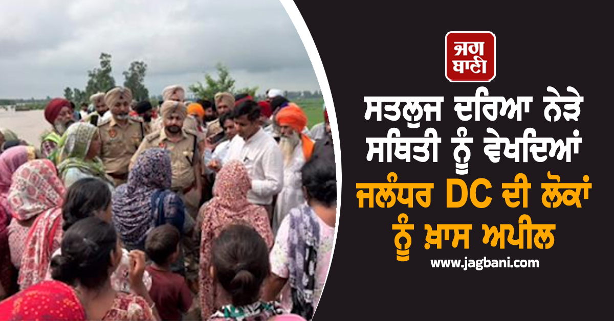 ਪੰਜਾਬ 'ਚ ਹੜ੍ਹਾਂ ਦੀ ਮਾਰ! ਸਤਲੁਜ ਦਰਿਆ ਨੇੜੇ ਸਥਿਤੀ ਨੂੰ ਵੇਖਦਿਆਂ ਜਲੰਧਰ DC ਦੀ ਲੋਕਾਂ ਨੂੰ ਖ਼ਾਸ ਅਪੀਲ
