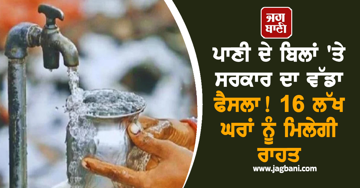 ਪਾਣੀ ਦੇ ਬਿਲਾਂ 'ਤੇ ਸਰਕਾਰ ਦਾ ਵੱਡਾ ਫੈਸਲਾ! 16 ਲੱਖ ਘਰਾਂ ਨੂੰ ਮਿਲੇਗੀ ਰਾਹਤ, ਦੇਖੋ ਲਿਸਟ 'ਚ ਤੁਹਾਡਾ ਨਾਂ ਤਾਂ ਨਹੀਂ