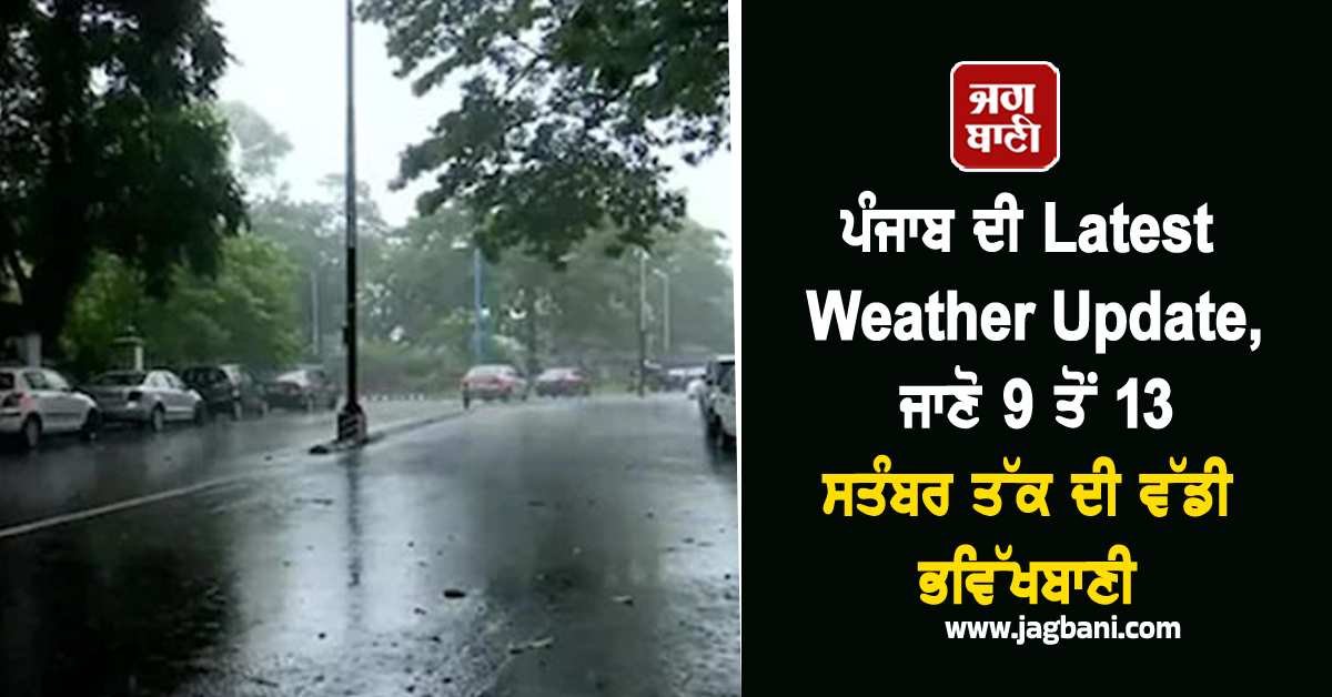 ਪੰਜਾਬ ਦੀ Latest Weather Update, ਜਾਣੋ 9 ਤੋਂ 13 ਸਤੰਬਰ ਤੱਕ ਦੀ ਵੱਡੀ ਭਵਿੱਖਬਾਣੀ