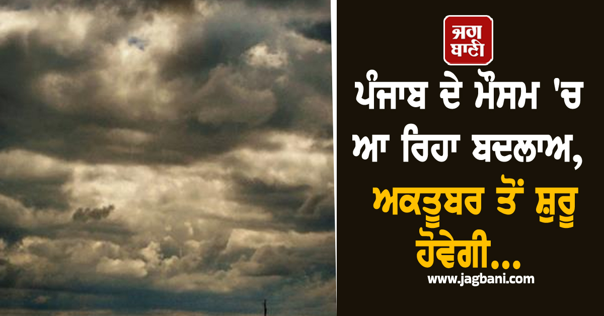 ਪੰਜਾਬ ਦੇ ਮੌਸਮ 'ਚ ਆ ਰਿਹਾ ਬਦਲਾਅ, ਅਕਤੂਬਰ ਤੋਂ ਸ਼ੁਰੂ ਹੋਵੇਗੀ...