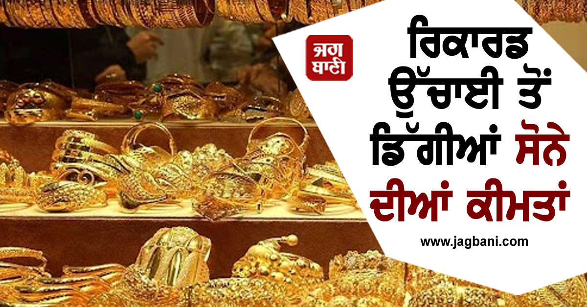 ਰਿਕਾਰਡ ਉੱਚਾਈ ਤੋਂ ਡਿੱਗੀਆਂ ਸੋਨੇ ਦੀਆਂ ਕੀਮਤਾਂ; ਜਾਣੋ ਅੱਗੇ ਕਿੱਥੋਂ ਤੱਕ ਜਾ ਸਕਦੇ ਹਨ ਭਾਅ