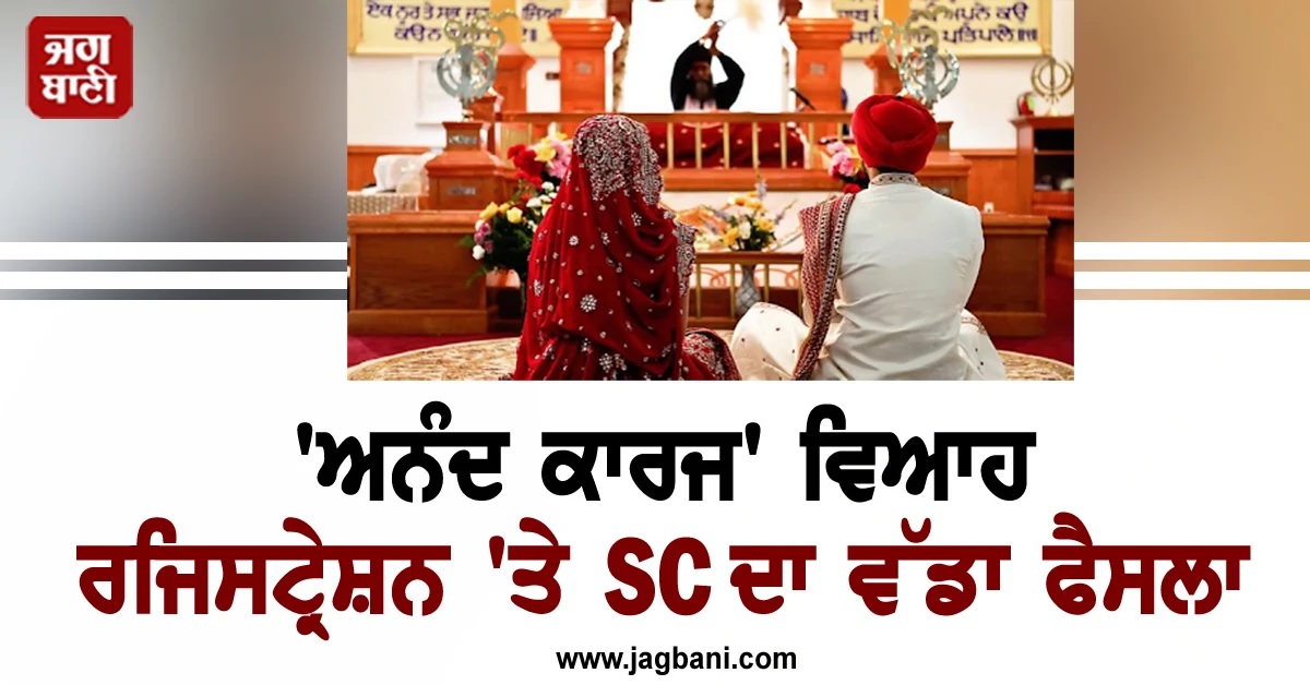 'ਅਨੰਦ ਕਾਰਜ' ਵਿਆਹ ਰਜਿਸਟ੍ਰੇਸ਼ਨ 'ਤੇ SC ਦਾ ਵੱਡਾ ਫੈਸਲਾ, ਸੂਬਿਆਂ ਨੂੰ ਜਾਰੀ ਕੀਤੇ ਹੁਕਮ