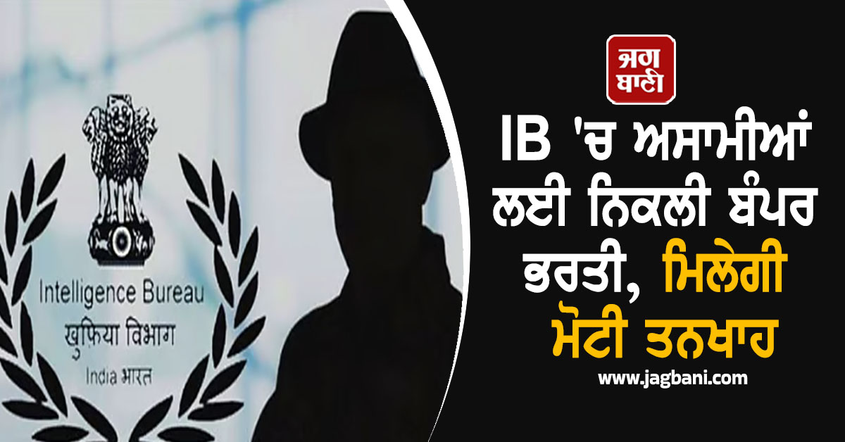 IB 'ਚ ਬੰਪਰ ਅਸਾਮੀਆਂ ਲਈ ਨਿਕਲੀ ਭਰਤੀ, ਮਿਲੇਗੀ ਮੋਟੀ ਤਨਖਾਹ