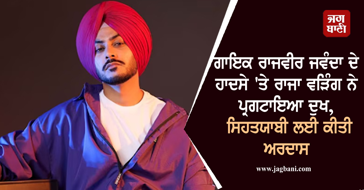 ਗਾਇਕ ਰਾਜਵੀਰ ਜਵੰਦਾ ਦੇ ਹਾਦਸੇ 'ਤੇ ਰਾਜਾ ਵੜਿੰਗ ਨੇ ਪ੍ਰਗਟਾਇਆ ਦੁਖ, ਸਿਹਤਯਾਬੀ ਲਈ ਕੀਤੀ ਅਰਦਾਸ