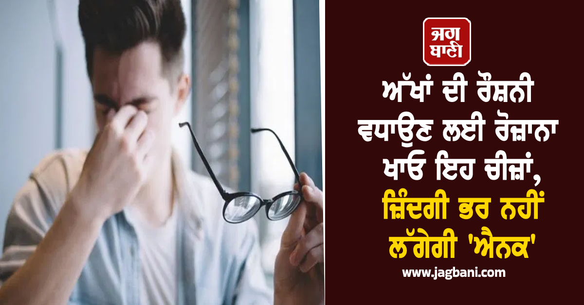 ਅੱਖਾਂ ਦੀ ਰੌਸ਼ਨੀ ਵਧਾਉਣ ਲਈ ਰੋਜ਼ਾਨਾ ਖਾਓ ਇਹ ਚੀਜ਼ਾਂ, ਜ਼ਿੰਦਗੀ ਭਰ ਨਹੀਂ ਲੱਗੇਗੀ ''ਐਨਕ''