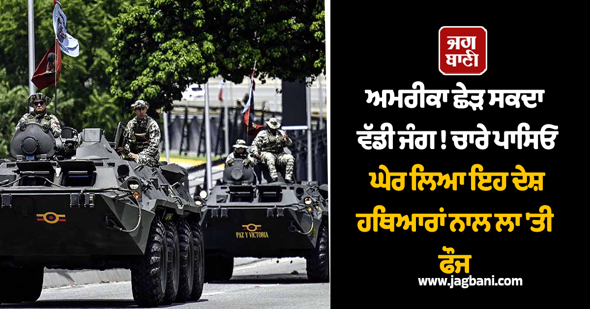 ਅਮਰੀਕਾ ਛੇੜ ਸਕਦਾ ਵੱਡੀ ਜੰਗ, ਚਾਰੇ ਪਾਸਿਓ ਘੇਰ ਲਿਆ ਇਹ ਦੇਸ਼, ਹਥਿਆਰਾਂ ਨਾਲ ਲਾ ''ਤੀ ਫੌਜ