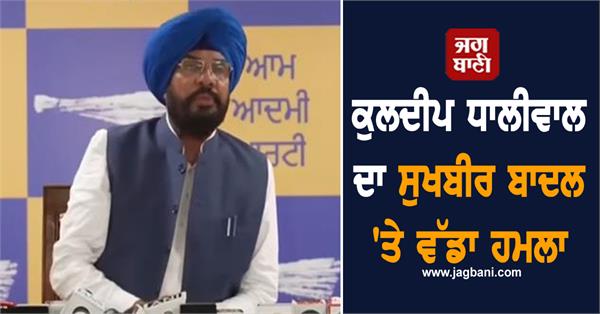kuldeep dhaliwal s big statement on sukhbir badal