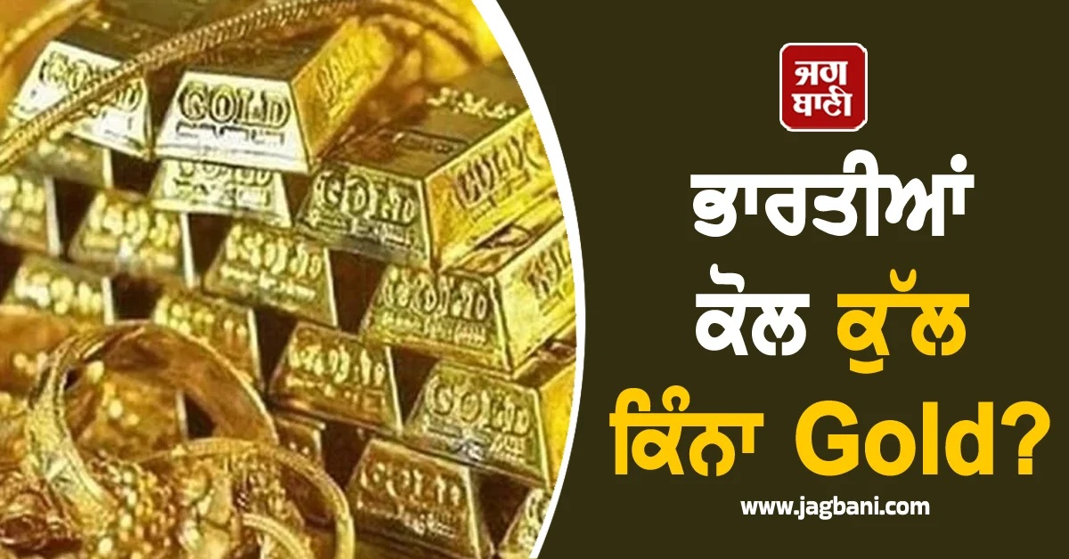 ਭਾਰਤੀਆਂ ਕੋਲ ਕੁੱਲ ਕਿੰਨਾ Gold? ਜਾਣ ਕੇ ਤੁਸੀਂ ਵੀ ਰਹਿ ਜਾਓਗੇ ਹੈਰਾਨ