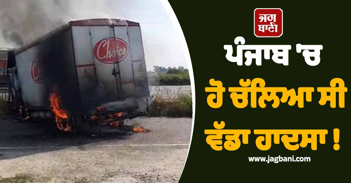 ਪੰਜਾਬ 'ਚ ਹੋ ਚੱਲਿਆ ਸੀ ਵੱਡਾ ਹਾਦਸਾ ! ਜਲੰਧਰ ਦੇ ਨੈਸ਼ਨਲ ਹਾਈਵੇਅ 'ਚੇ ਟਰੱਕ ਨੂੰ ਲੱਗੀ ਭਿਆਨਕ ਅੱਗ