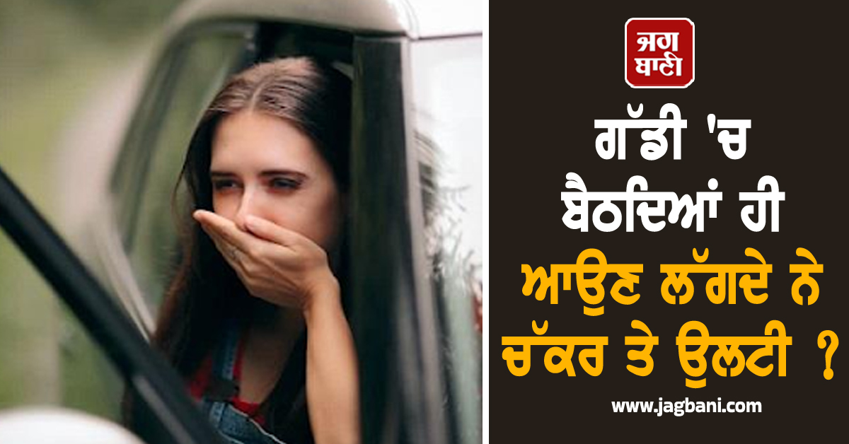 ਗੱਡੀ ''ਚ ਬੈਠਦਿਆਂ ਹੀ ਆਉਣ ਲੱਗਦੇ ਨੇ ਚੱਕਰ ਤੇ ਉਲਟੀ ? ਜਾਣੋ ਇਸ ਪਰੇਸ਼ਾਨੀ ਤੋਂ ਬਚਣ ਦੇ ਅਸਰਦਾਰ ਉਪਾਅ