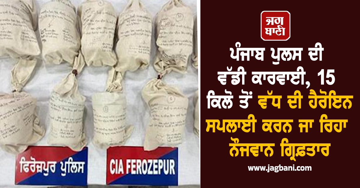 ਪੰਜਾਬ ਪੁਲਸ ਦੀ ਵੱਡੀ ਕਾਰਵਾਈ, 15 ਕਿਲੋ ਤੋਂ ਵੱਧ ਦੀ ਹੈਰੋਇਨ ਸਪਲਾਈ ਕਰਨ ਜਾ ਰਿਹਾ ਨੌਜਵਾਨ ਗ੍ਰਿਫ਼ਤਾਰ