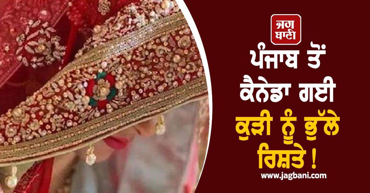 ਪੰਜਾਬ ਤੋਂ ਕੈਨੇਡਾ ਗਈ ਕੁੜੀ ਨੂੰ ਭੁੱਲੇ ਰਿਸ਼ਤੇ! 38 ਲੱਖ ਖਰਚ ਕੇ ਭੇਜਣ ਵਾਲੇ ਪਤੀ ਨੂੰ...