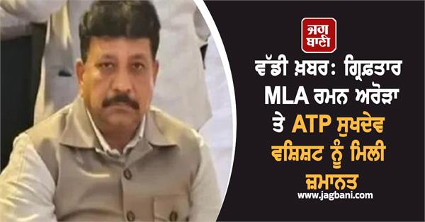 arrested mla raman arora and atp sukhdev vashisht granted bail