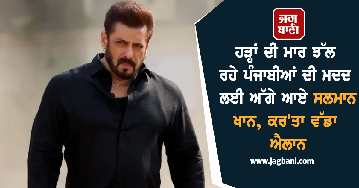 ਹੜ੍ਹਾਂ ਦੀ ਮਾਰ ਝੱਲ ਰਹੇ ਪੰਜਾਬੀਆਂ ਦੀ ਮਦਦ ਲਈ ਅੱਗੇ ਆਏ ਸਲਮਾਨ ਖਾਨ ! ਕਰ'ਤਾ ਵੱਡਾ ਐਲਾਨ