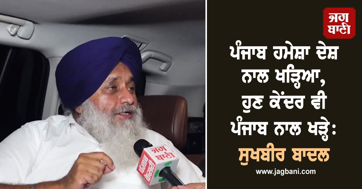 ਪੰਜਾਬ ਹਮੇਸ਼ਾ ਦੇਸ਼ ਨਾਲ ਖੜ੍ਹਿਆ, ਹੁਣ ਕੇਂਦਰ ਵੀ ਪੰਜਾਬ ਨਾਲ ਖੜ੍ਹੇ: ਸੁਖਬੀਰ ਬਾਦਲ