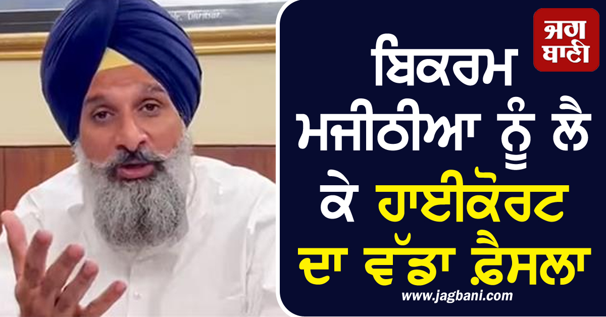 ਬਿਕਰਮ ਮਜੀਠੀਆ ਨੂੰ ਲੈ ਕੇ ਹਾਈਕੋਰਟ ਦਾ ਵੱਡਾ ਫ਼ੈਸਲਾ
