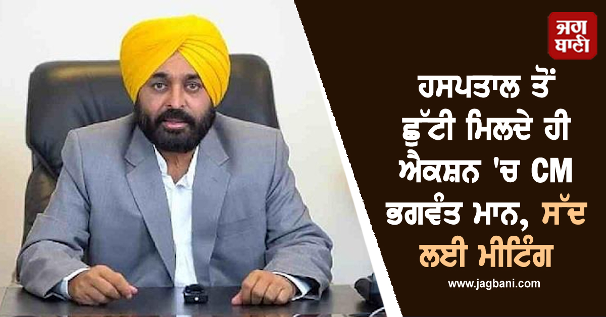 ਹਸਪਤਾਲ ਤੋਂ ਛੁੱਟੀ ਮਿਲਦੇ ਹੀ ਐਕਸ਼ਨ 'ਚ CM ਭਗਵੰਤ ਮਾਨ, ਸੱਦ ਲਈ ਮੀਟਿੰਗ