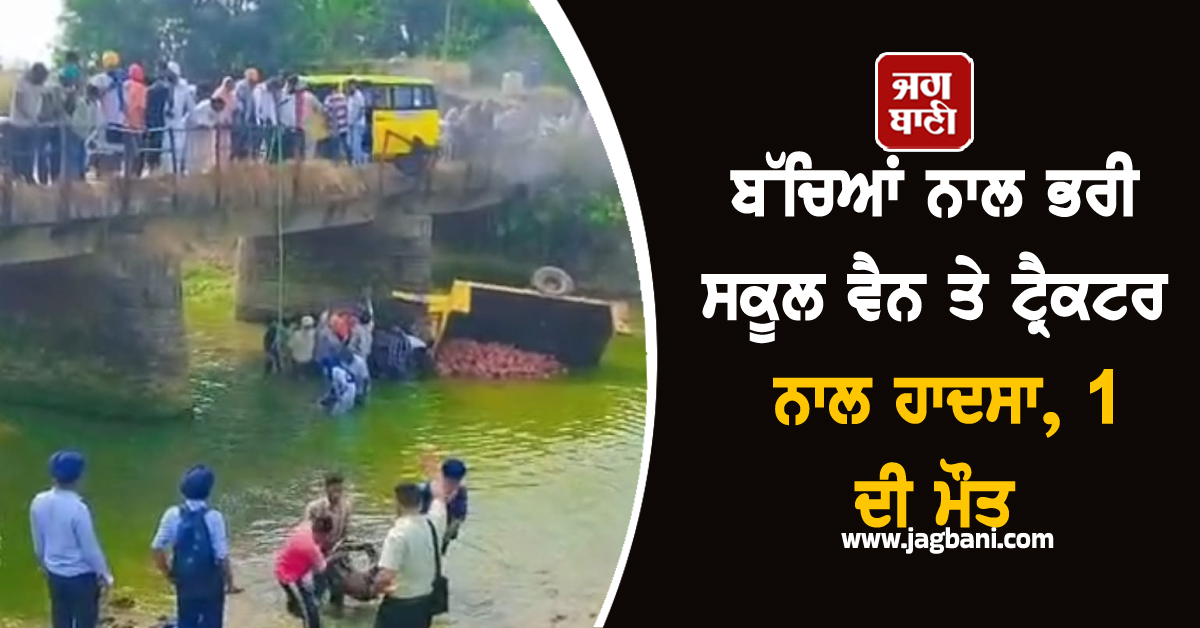 ਬੱਚਿਆਂ ਨਾਲ ਭਰੀ ਸਕੂਲ ਵੈਨ ਤੇ ਟ੍ਰੈਕਟਰ ਨਾਲ ਹਾਦਸਾ, 1 ਦੀ ਮੌਤ