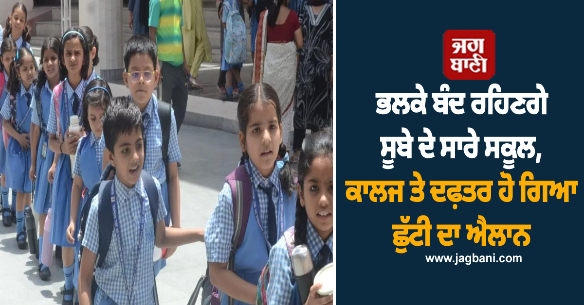 ਭਲਕੇ ਬੰਦ ਰਹਿਣਗੇ ਸੂਬੇ ਦੇ ਸਾਰੇ ਸਕੂਲ, ਕਾਲਜ ਤੇ ਦਫ਼ਤਰ, ਹੋ ਗਿਆ ਛੁੱਟੀ ਦਾ ਐਲਾਨ