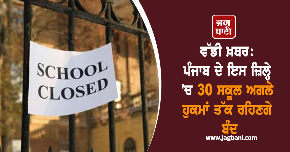 ਵੱਡੀ ਖ਼ਬਰ: ਪੰਜਾਬ ਦੇ ਇਸ ਜ਼ਿਲ੍ਹੇ 'ਚ 30 ਸਕੂਲ ਅਗਲੇ ਹੁਕਮਾਂ ਤੱਕ ਰਹਿਣਗੇ ਬੰਦ, DC ਵੱਲੋਂ ਹਦਾਇਤਾਂ ਜਾਰੀ