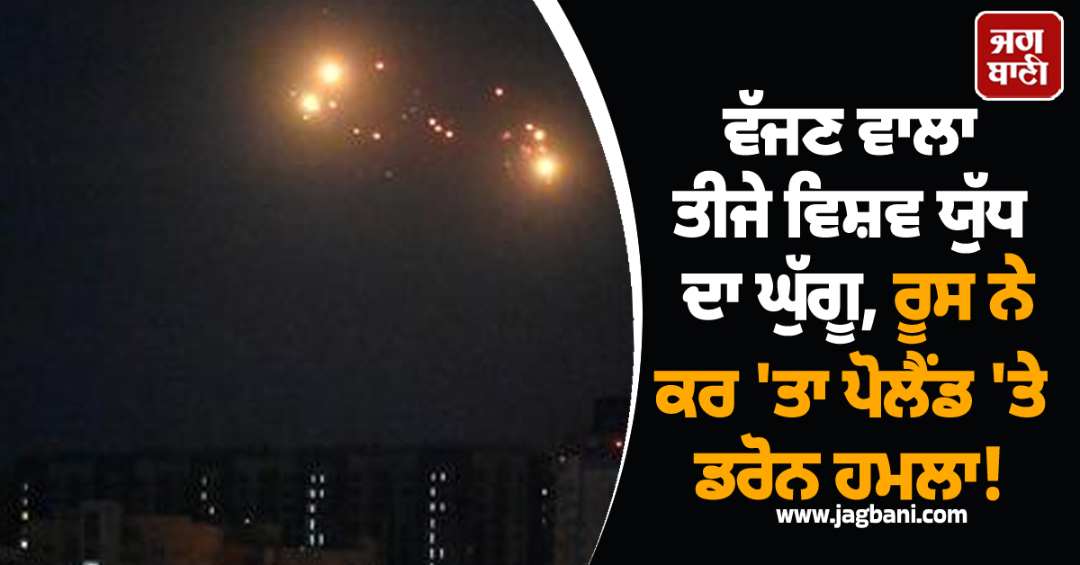ਵੱਜਣ ਵਾਲਾ ਤੀਜੇ ਵਿਸ਼ਵ ਯੁੱਧ ਦਾ ਘੁੱਗੂ, ਰੂਸ ਨੇ ਕਰ 'ਤਾ ਪੋਲੈਂਡ 'ਤੇ ਡਰੋਨ ਹਮਲਾ!